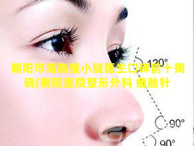 朝阳市溶脂瘦小腿医生口碑前十揭晓(朝阳医院整形外科 瘦脸针 🦄 )